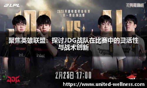 聚焦英雄联盟：探讨JDG战队在比赛中的灵活性与战术创新