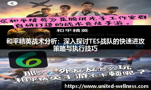 和平精英战术分析：深入探讨TES战队的快速进攻策略与执行技巧
