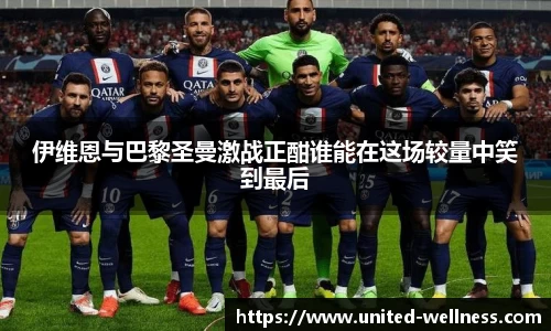 伊维恩与巴黎圣曼激战正酣谁能在这场较量中笑到最后