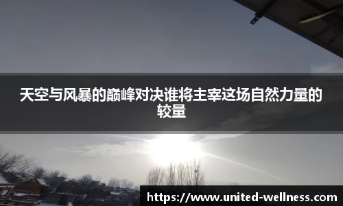 天空与风暴的巅峰对决谁将主宰这场自然力量的较量