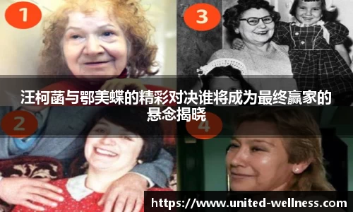 汪柯菡与鄂美蝶的精彩对决谁将成为最终赢家的悬念揭晓