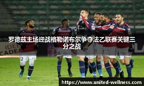 罗德兹主场迎战格勒诺布尔争夺法乙联赛关键三分之战